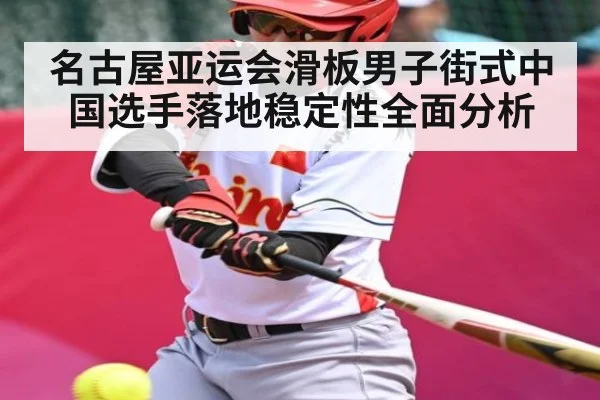 名古屋亚运会滑板男子街式中国选手落地稳定性全面分析