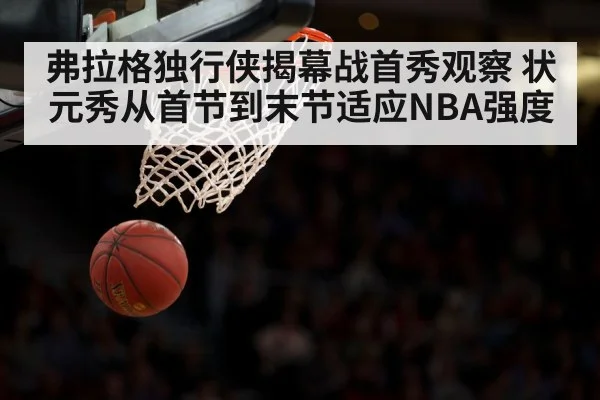 弗拉格独行侠揭幕战首秀观察 状元秀从首节到末节适应NBA强度