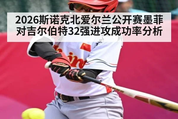 2026斯诺克北爱尔兰公开赛墨菲对吉尔伯特32强进攻成功率分析