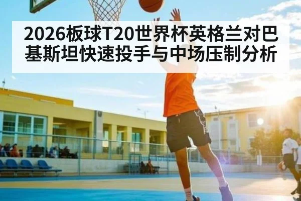 2026板球T20世界杯英格兰对巴基斯坦快速投手与中场压制分析