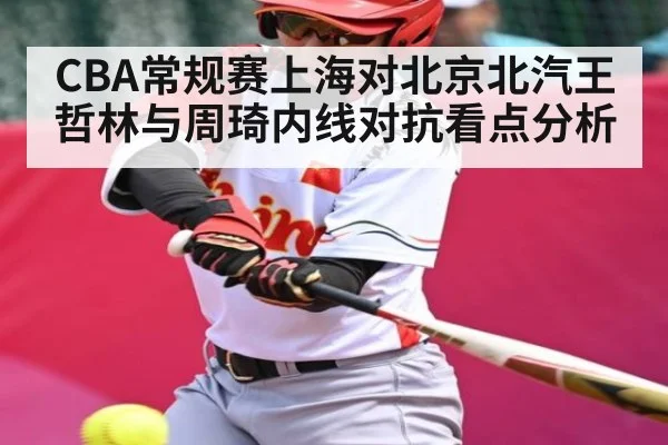 CBA常规赛上海对北京北汽王哲林与周琦内线对抗看点分析